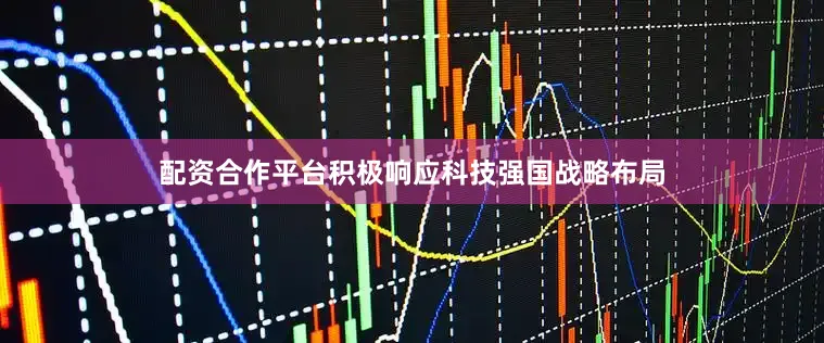 配资合作平台积极响应科技强国战略布局
