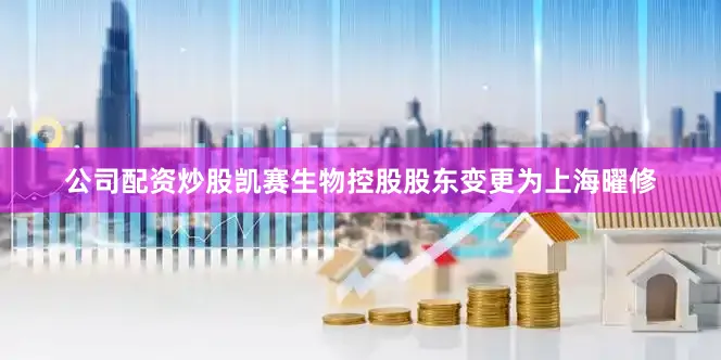 公司配资炒股凯赛生物控股股东变更为上海曜修