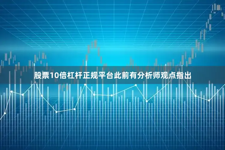 股票10倍杠杆正规平台此前有分析师观点指出