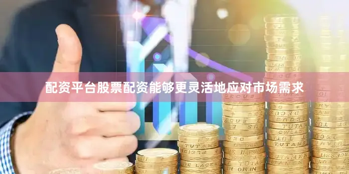 配资平台股票配资能够更灵活地应对市场需求
