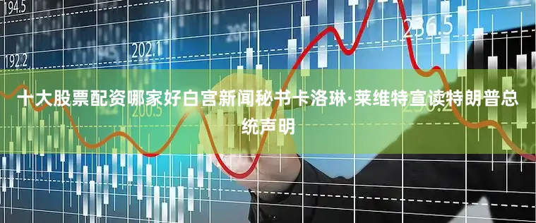 十大股票配资哪家好白宫新闻秘书卡洛琳·莱维特宣读特朗普总统声明