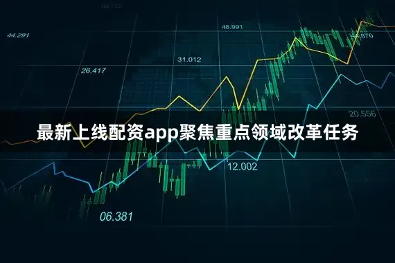 最新上线配资app聚焦重点领域改革任务