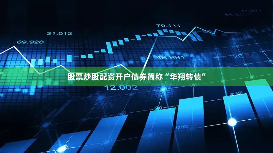 股票炒股配资开户债券简称“华翔转债”