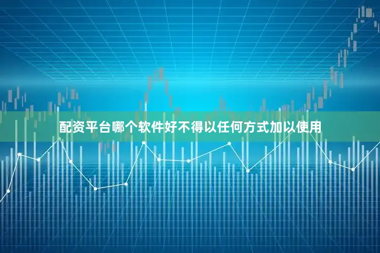 配资平台哪个软件好不得以任何方式加以使用