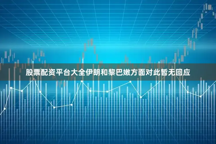 股票配资平台大全　　伊朗和黎巴嫩方面对此暂无回应