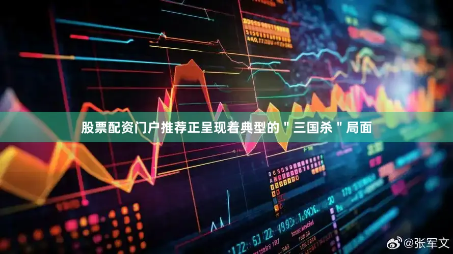 股票配资门户推荐正呈现着典型的＂三国杀＂局面