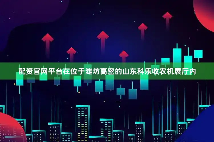 配资官网平台在位于潍坊高密的山东科乐收农机展厅内