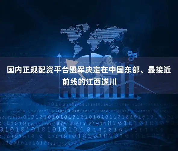 国内正规配资平台盟军决定在中国东部、最接近前线的江西遂川