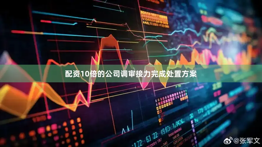 配资10倍的公司调审接力完成处置方案