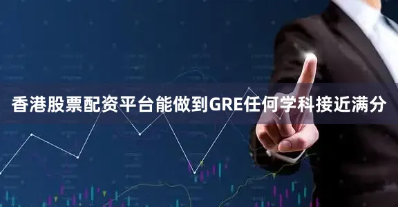香港股票配资平台能做到GRE任何学科接近满分