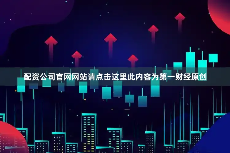 配资公司官网网站请点击这里此内容为第一财经原创