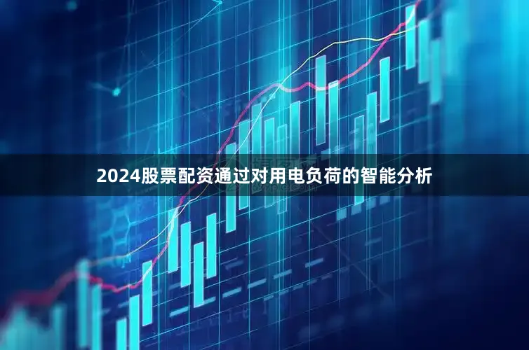 2024股票配资通过对用电负荷的智能分析
