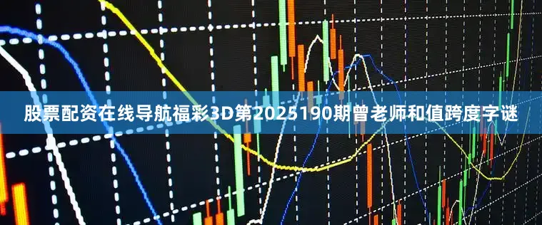 股票配资在线导航福彩3D第2025190期曾老师和值跨度字谜