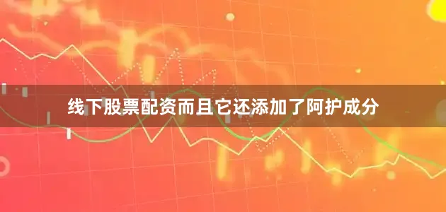 线下股票配资而且它还添加了阿护成分