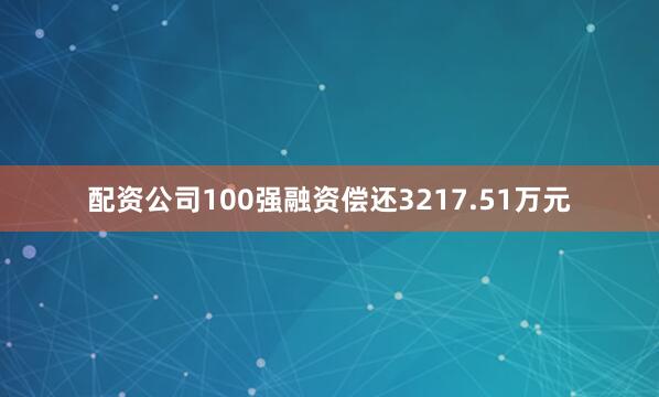 配资公司100强融资偿还3217.51万元