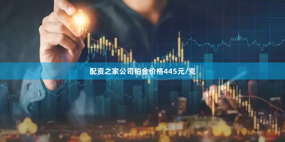 配资之家公司铂金价格445元/克