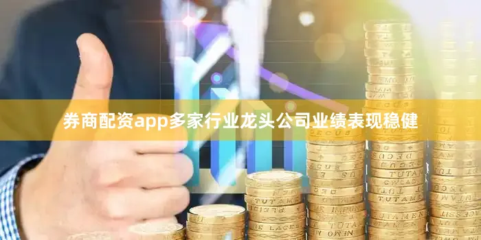 券商配资app多家行业龙头公司业绩表现稳健