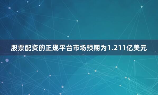 股票配资的正规平台市场预期为1.211亿美元