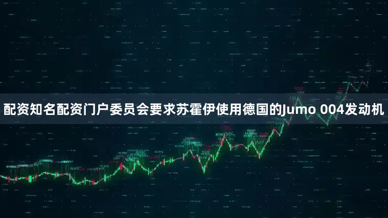 配资知名配资门户委员会要求苏霍伊使用德国的Jumo 004发动机